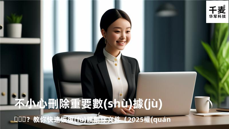 不小心刪除重要數(shù)據(jù)？教你快速恢復(fù)誤刪除文件（2025權(quán)威指南